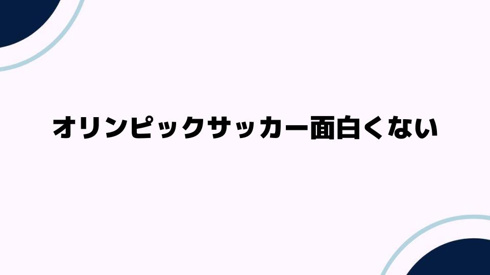 オリンピックサッカー面白くない理由とは